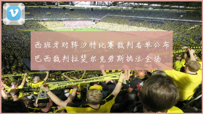 西班牙对阵沙特比赛裁判名单公布巴西裁判拉斐尔克劳斯执法全场