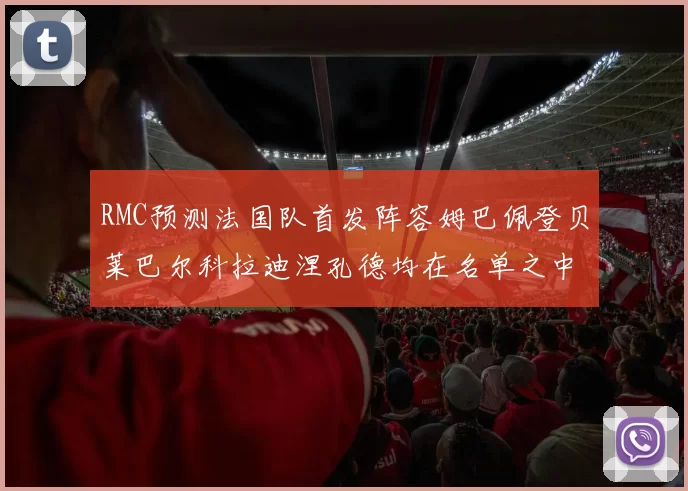 RMC预测法国队首发阵容姆巴佩登贝莱巴尔科拉迪涅孔德均在名单之中
