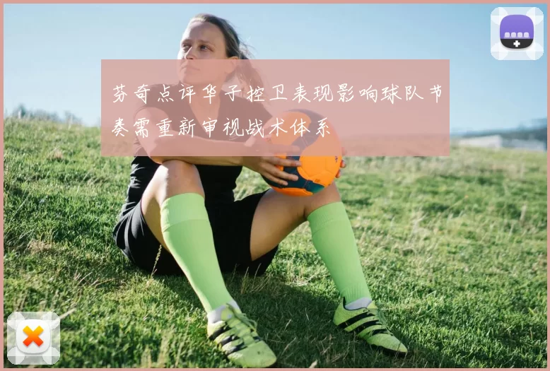 芬奇点评华子控卫表现影响球队节奏需重新审视战术体系