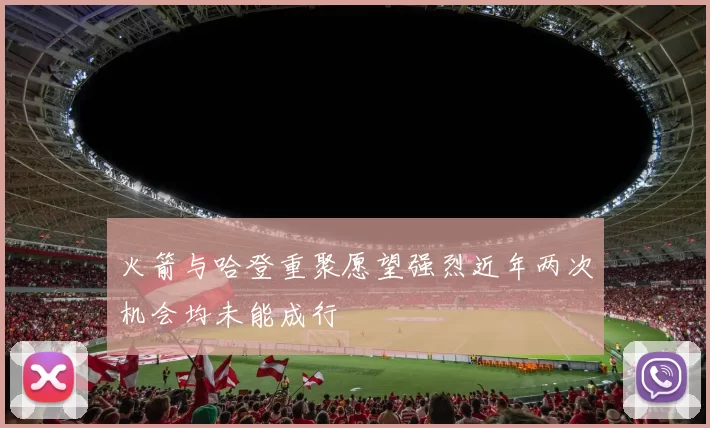 火箭与哈登重聚愿望强烈近年两次机会均未能成行